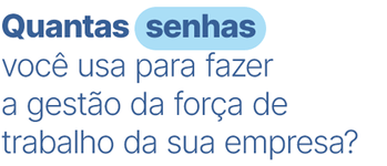 Gif animado com transições de frases. Quantas senhas, ferramentas, aplicativos, documentos você usa para fazer a gestão da força de trabalho da sua empresa? Gif animado com transições de frases. Quantas senhas, ferramentas, aplicativos, documentos você usa para fazer a gestão da força de trabalho da sua empresa?